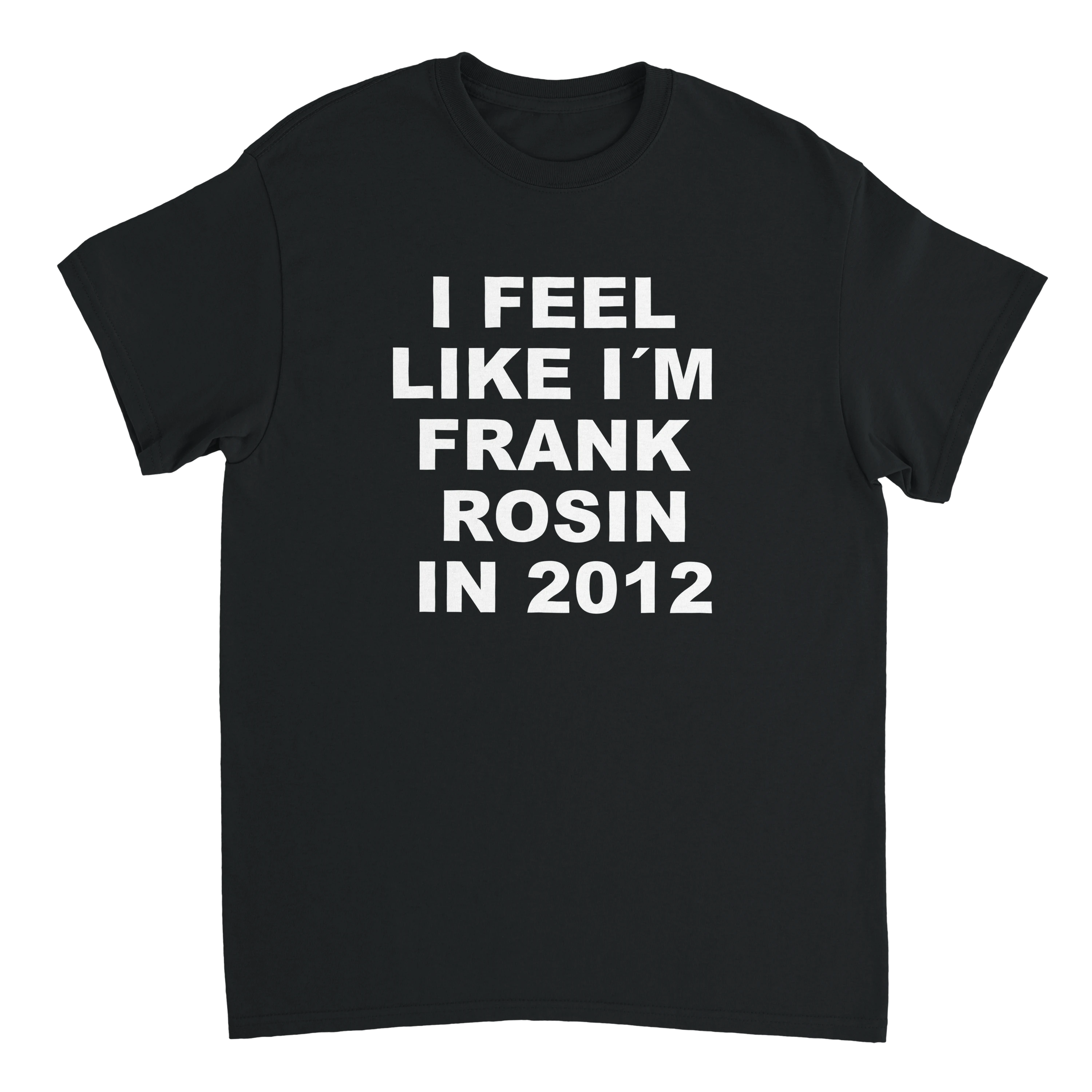 I FEEL LIKE I´M FRANK ROSIN IN 2012 T-Shirt